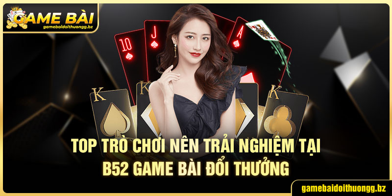 Top trò chơi nhất định phải trải nghiệm tại B52 game bài đổi thưởng