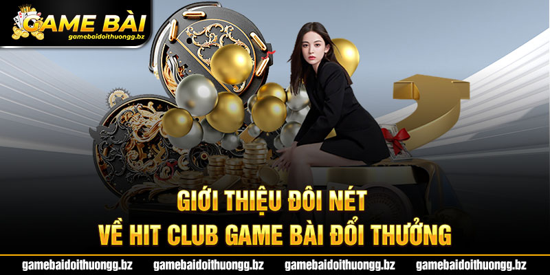 Giới thiệu đôi nét về Hit Club game bài đổi thưởng 