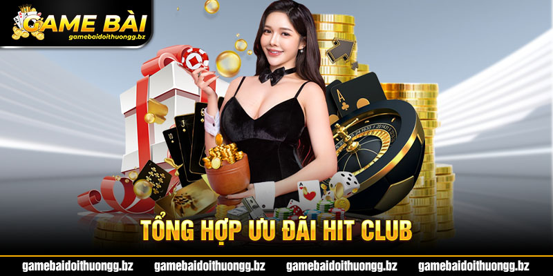 Hit Club tặng thưởng mỗi ngày - Tổng hợp ưu đãi hấp dẫn