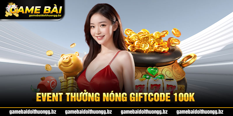 Khám phá event thưởng nóng giftcode 100k